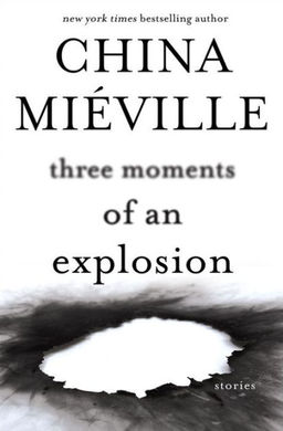 Three Moments of an Explosion China Miéville-small