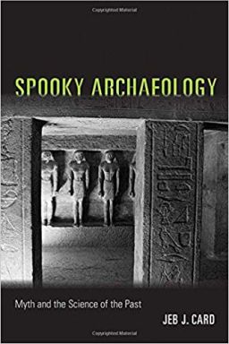 From Spooky Archaeology: Myth and the Science of the Past by Jeb Card. Copyright © 2018 University of New Mexico Press, 2018.